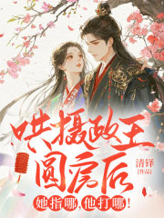 哄摄政王圆房后，她指哪，他打哪