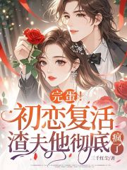 完蛋！初恋复活，渣夫他彻底疯了