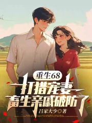 重生68:打猎宠妻,畜生亲戚破防了