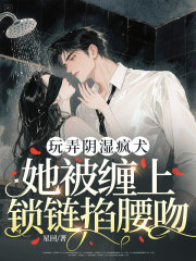 玩弄阴湿疯犬，她被缠上锁链掐腰吻