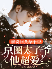 谁说回头草不香，京圈太子爷他超爱！