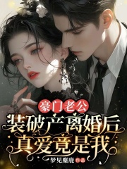 豪门老公装破产离婚后，真爱竟是我