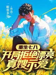 重生七八,开局拒绝漂亮寡嫂示爱