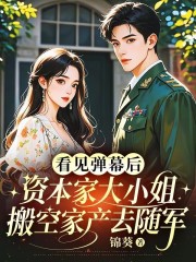 看见弹幕后，资本家大小姐搬空家产去随军