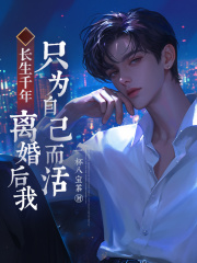 长生千年，离婚后我只为自己而活！
