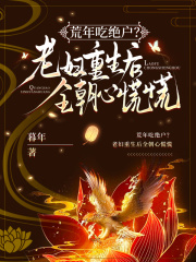 荒年吃绝户?老妇重生后全朝心慌慌