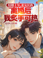 结婚十年，妻女厌我，离婚后我炙手可热