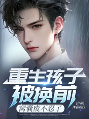 重生孩子被换前，窝囊废不忍了