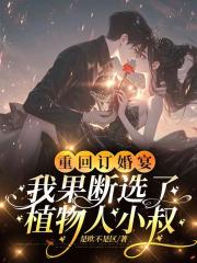 重回订婚宴，我果断选了植物人小叔