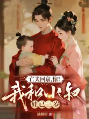 亡夫回京，惊！我和权臣娃已三岁