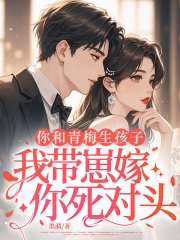 你和青梅生孩子，我带崽嫁你死对头