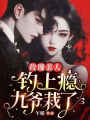 玫瑰美人钓上瘾，九爷栽了！