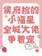 侯府捡的小福星，全城大佬争着宠