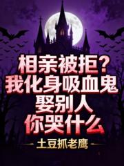 相亲被拒？我化身吸血鬼娶别人你哭什么