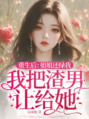 重生后：姐姐还绿我，我把渣男让给她！