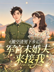 搬空渣男下乡后，军官未婚夫来接我