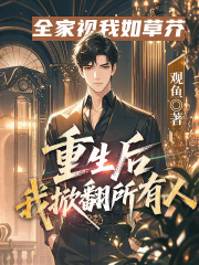 全家视我如草芥，重生后我掀翻所有人