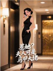 惹她？夫人可是马甲大佬