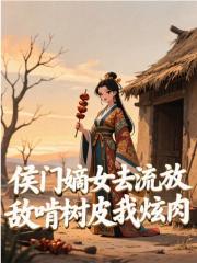 侯门嫡女去流放,敌啃树皮我炫肉
