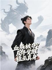 血脉被夺？反手觉醒祖巫真身