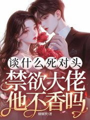 谈什么死对头，禁欲大佬他不香吗哭