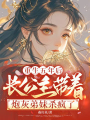 重生五年后，长公主带着炮灰弟妹杀疯了
