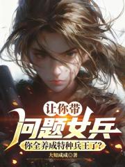 让你带问题女兵，你全养成特种兵王了？