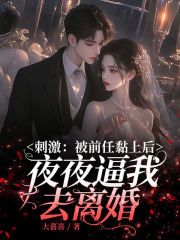 刺激：被前任黏上后，夜夜逼我去离婚