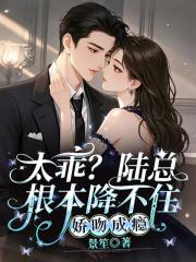 太乖？陆总根本降不住，娇吻成瘾