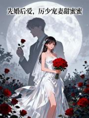 先婚后爱，厉少宠妻甜蜜蜜