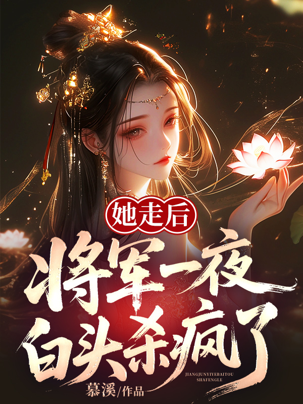 她走后，将军一夜白头杀疯了！