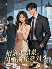 相亲走错桌，闪婚前任死对头