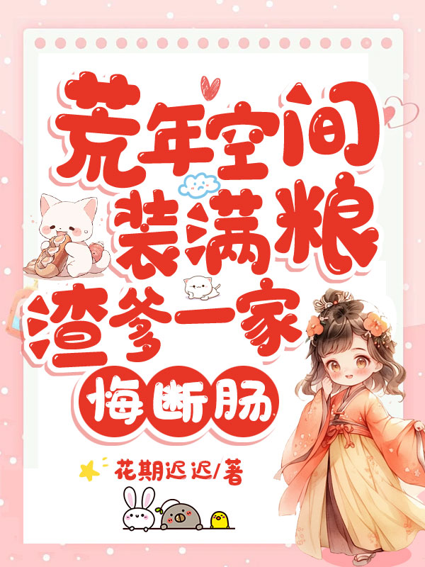 荒年空间装满粮，渣爹一家悔断肠