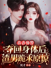 真香预警，夺回身体后渣男跪求原谅