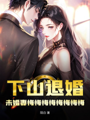 下山退婚，未婚妻悔悔悔悔悔悔悔悔