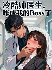 冷酷帅医生，咋成我的Boss了