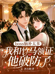 boss脑补太多，我和竹马领证他破防了