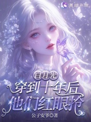 白月光穿到十年后，他们红眼抢