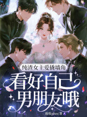 纯渣女主爱撬墙角，看好自己男朋友哦