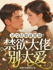 还没结婚就爬墙？禁欲大佬别太爱