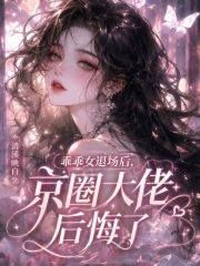 乖乖女退场后，京圈大佬后悔了