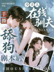 手撕舔狗剧本后，少夫人在线驯夫