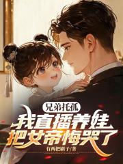 兄弟托孤，我直播养娃把女帝悔哭了