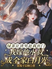 绿茶让渣男赶我出门，我嫁他小叔成全家白月光