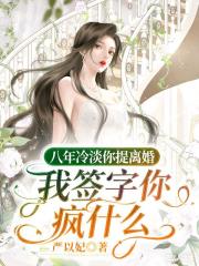八年冷淡你提离婚，我签字你疯什么