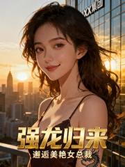 强龙归来，邂逅美艳女总裁