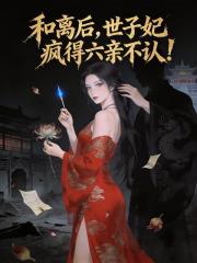 和离后，世子妃疯得六亲不认！