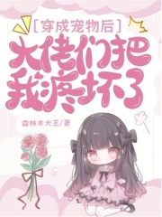 穿成宠物后，大佬们把我疼坏了