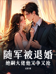 随军被退婚,绝嗣大佬他又争又抢