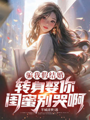 骗我假结婚,转身娶你闺蜜别哭啊